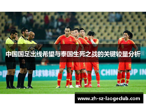中国国足出线希望与泰国生死之战的关键较量分析