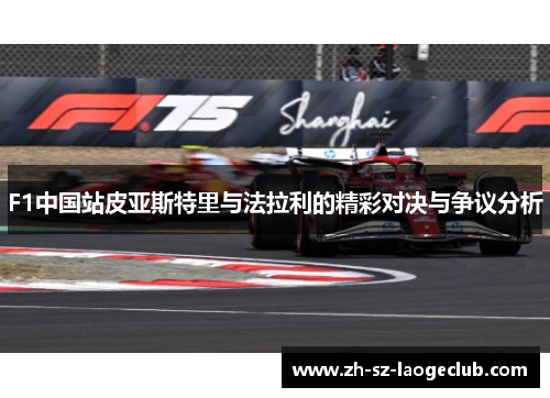 F1中国站皮亚斯特里与法拉利的精彩对决与争议分析