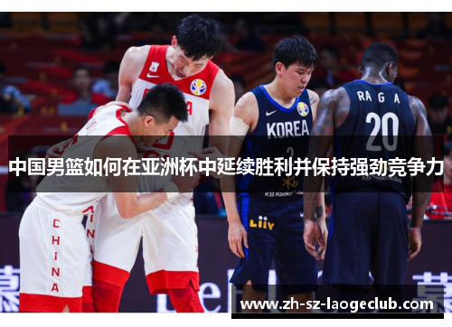 中国男篮如何在亚洲杯中延续胜利并保持强劲竞争力