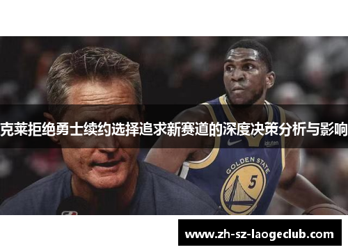 克莱拒绝勇士续约选择追求新赛道的深度决策分析与影响