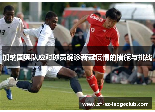 加纳国奥队应对球员确诊新冠疫情的措施与挑战
