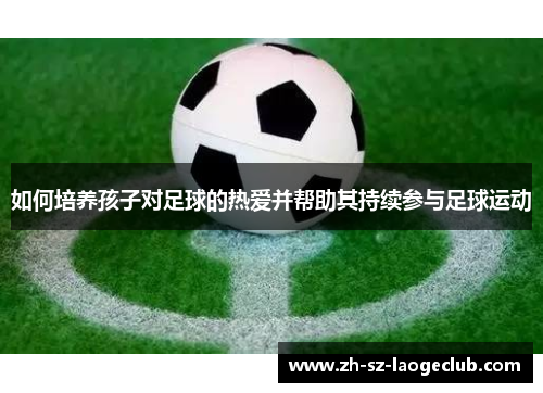 如何培养孩子对足球的热爱并帮助其持续参与足球运动