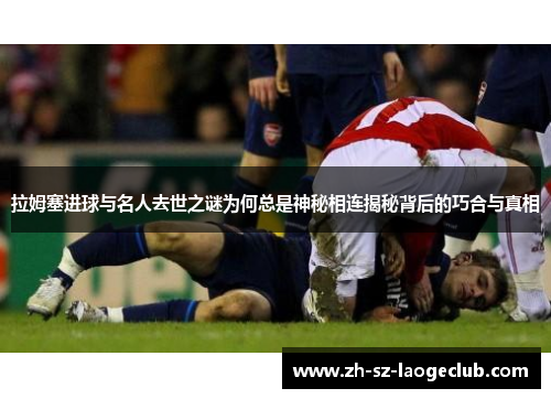 拉姆塞进球与名人去世之谜为何总是神秘相连揭秘背后的巧合与真相