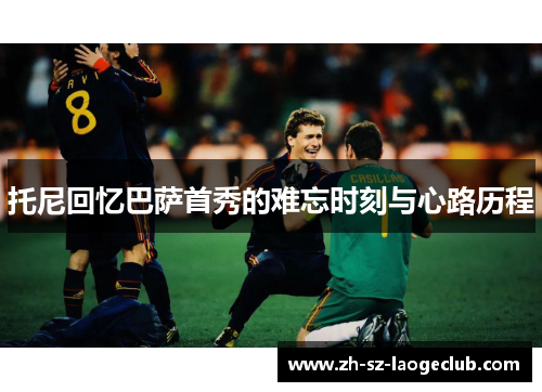 托尼回忆巴萨首秀的难忘时刻与心路历程