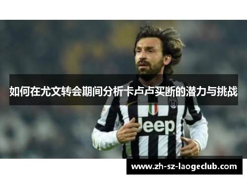 如何在尤文转会期间分析卡卢卢买断的潜力与挑战