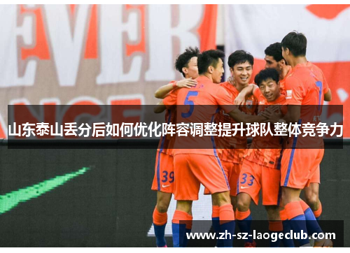 山东泰山丢分后如何优化阵容调整提升球队整体竞争力