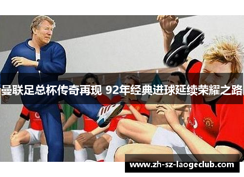 曼联足总杯传奇再现 92年经典进球延续荣耀之路