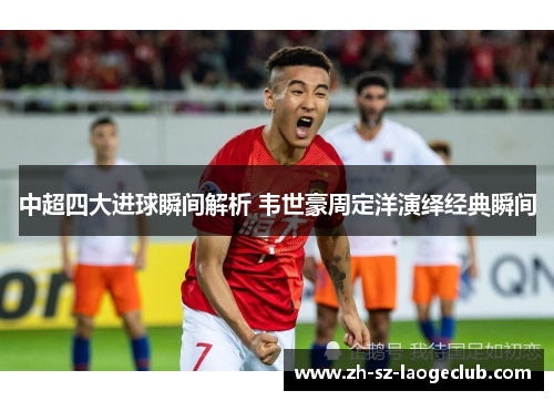 中超四大进球瞬间解析 韦世豪周定洋演绎经典瞬间