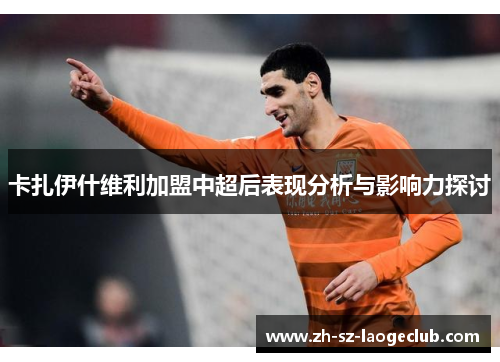 卡扎伊什维利加盟中超后表现分析与影响力探讨