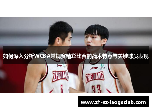 如何深入分析WCBA常规赛精彩比赛的战术特点与关键球员表现