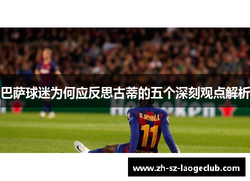 巴萨球迷为何应反思古蒂的五个深刻观点解析
