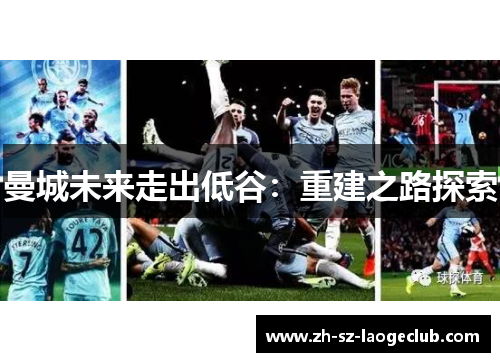 曼城未来走出低谷：重建之路探索