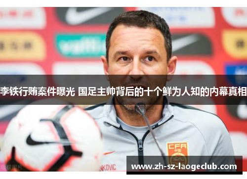 李铁行贿案件曝光 国足主帅背后的十个鲜为人知的内幕真相