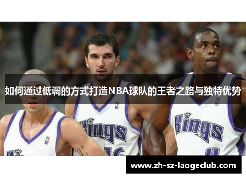 如何通过低调的方式打造NBA球队的王者之路与独特优势