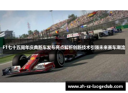 F1七十五周年庆典新车发布亮点解析创新技术引领未来赛车潮流
