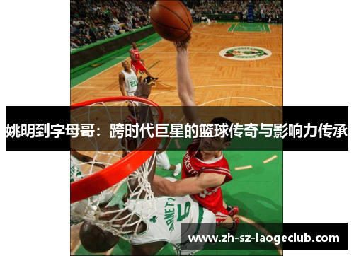 姚明到字母哥：跨时代巨星的篮球传奇与影响力传承