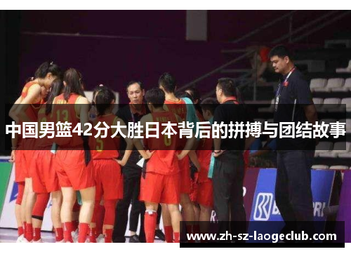 中国男篮42分大胜日本背后的拼搏与团结故事
