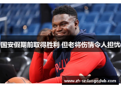 国安假期前取得胜利 但老将伤情令人担忧