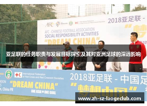 亚足联的任务职责与发展目标探索及其对亚洲足球的深远影响