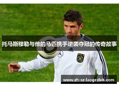 托马斯穆勒与他的马匹携手逆袭夺冠的传奇故事