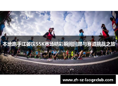 本地跑手江晏庆55K赛场精彩瞬间回顾与赛道挑战之旅