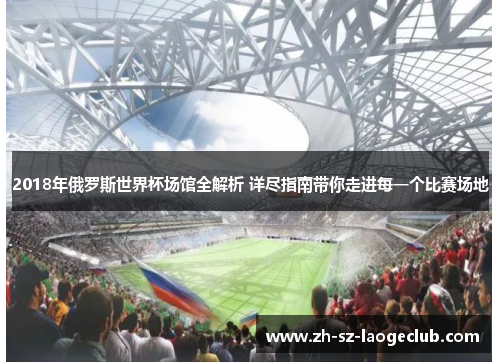 2018年俄罗斯世界杯场馆全解析 详尽指南带你走进每一个比赛场地