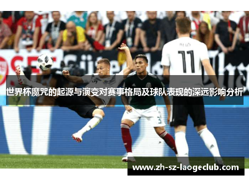 世界杯魔咒的起源与演变对赛事格局及球队表现的深远影响分析