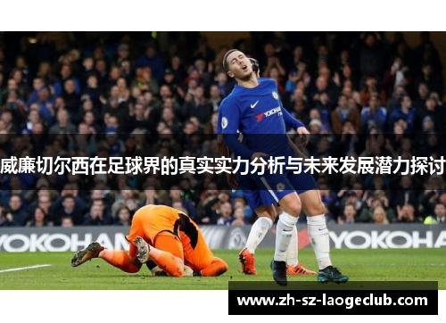 威廉切尔西在足球界的真实实力分析与未来发展潜力探讨