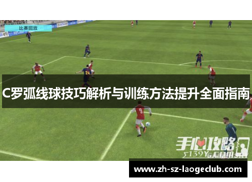 C罗弧线球技巧解析与训练方法提升全面指南