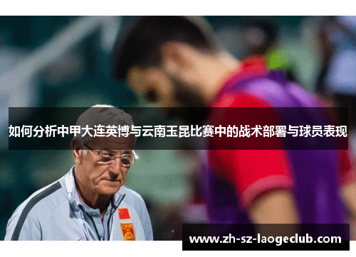 如何分析中甲大连英博与云南玉昆比赛中的战术部署与球员表现