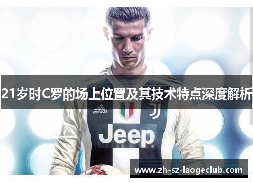 21岁时C罗的场上位置及其技术特点深度解析