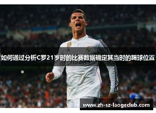 如何通过分析C罗21岁时的比赛数据确定其当时的踢球位置