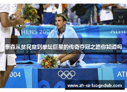 泰森从贫民窟到拳坛巨星的传奇夺冠之路你知道吗