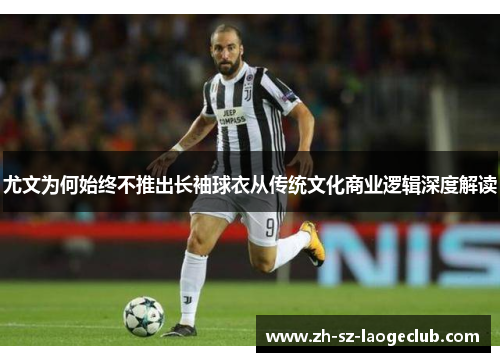 尤文为何始终不推出长袖球衣从传统文化商业逻辑深度解读