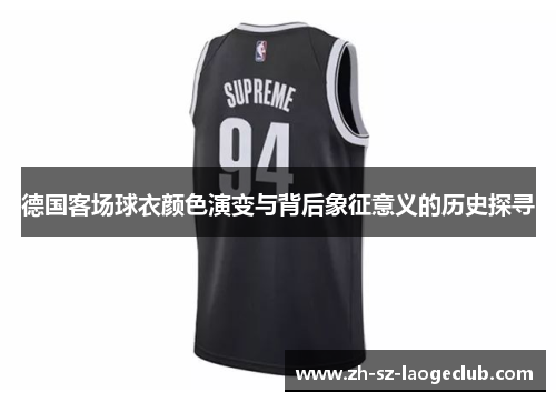 德国客场球衣颜色演变与背后象征意义的历史探寻
