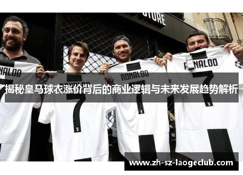 揭秘皇马球衣涨价背后的商业逻辑与未来发展趋势解析
