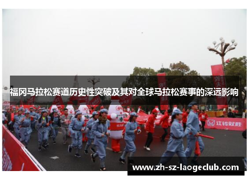 福冈马拉松赛道历史性突破及其对全球马拉松赛事的深远影响