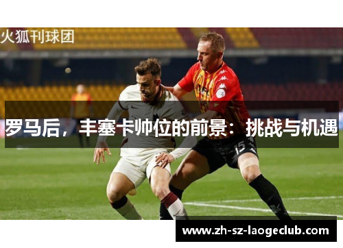 罗马后，丰塞卡帅位的前景：挑战与机遇