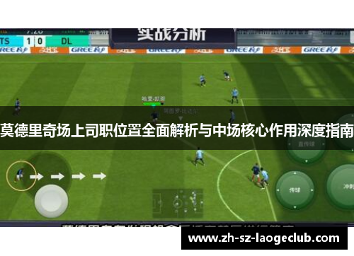莫德里奇场上司职位置全面解析与中场核心作用深度指南