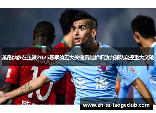 莱昂纳多在上港2025赛季的五大关键贡献解析助力球队实现重大突破