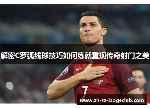 解密C罗弧线球技巧如何练就重现传奇射门之美