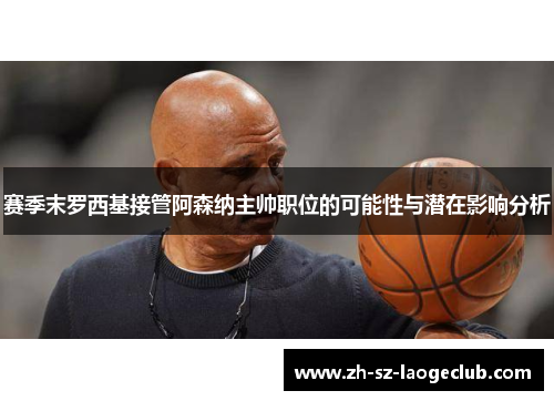赛季末罗西基接管阿森纳主帅职位的可能性与潜在影响分析