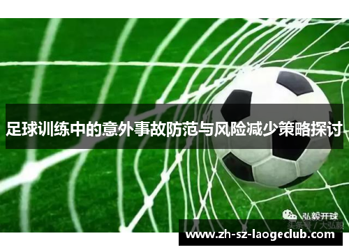 足球训练中的意外事故防范与风险减少策略探讨