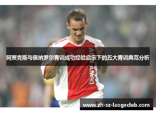 阿贾克斯与佩纳罗尔青训成功经验启示下的五大青训典范分析