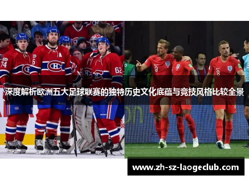 深度解析欧洲五大足球联赛的独特历史文化底蕴与竞技风格比较全景
