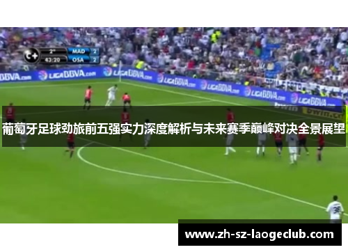 葡萄牙足球劲旅前五强实力深度解析与未来赛季巅峰对决全景展望