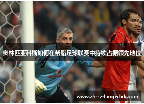 奥林匹亚科斯如何在希腊足球联赛中持续占据领先地位