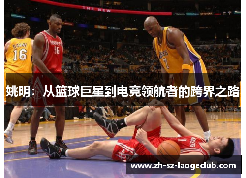 姚明：从篮球巨星到电竞领航者的跨界之路