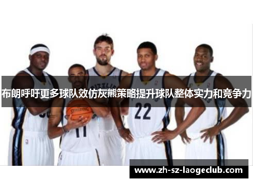 布朗呼吁更多球队效仿灰熊策略提升球队整体实力和竞争力 布朗呼吁更多球队效仿灰熊策略提升球队整体实力和竞争力
