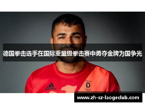 德国拳击选手在国际重量级拳击赛中勇夺金牌为国争光 德国拳击选手在国际重量级拳击赛中勇夺金牌为国争光